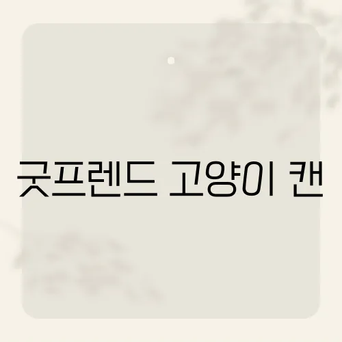 굿프렌드 고양이 캔, 고양이들이 열광하는 그 맛의 정체는?​