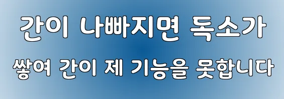  간이 나빠지면 독소가 쌓여 간이 제 기능을 못합니다