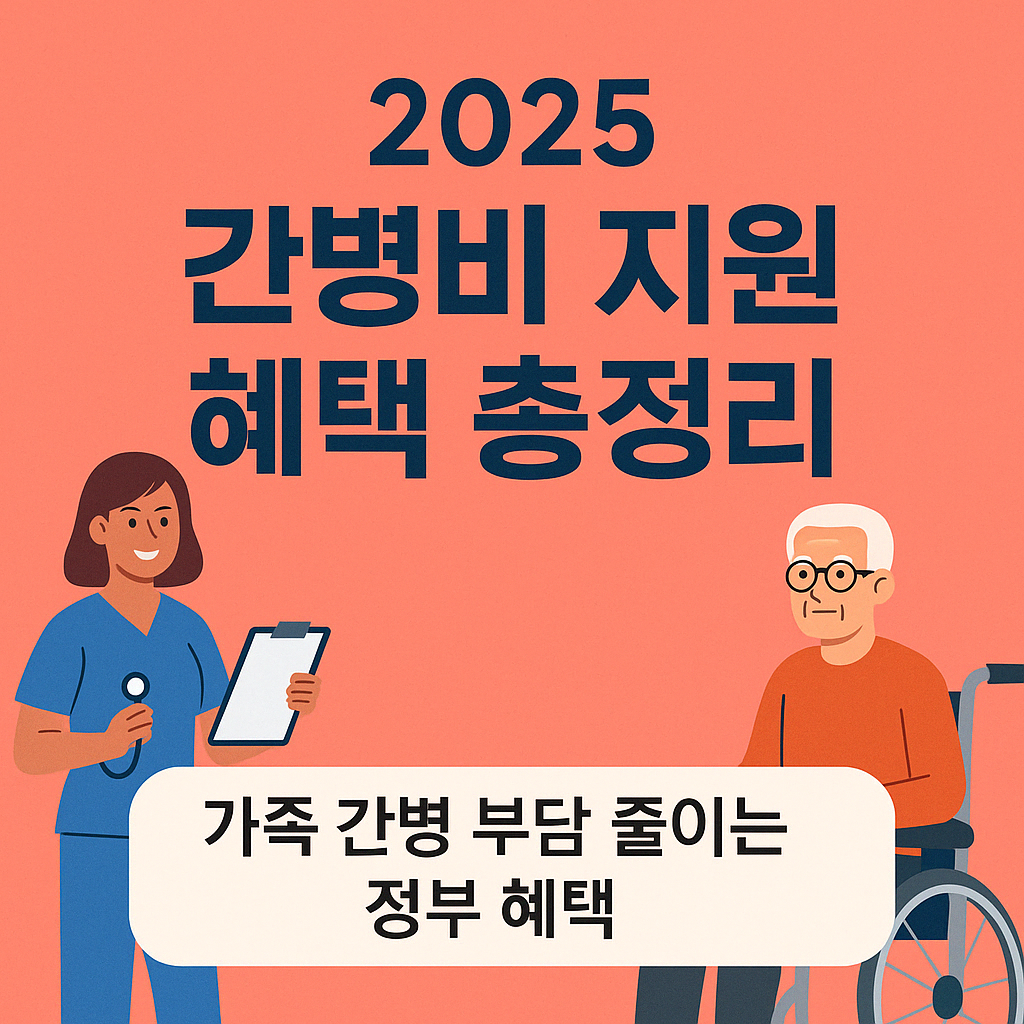 2025년 간병비 지원제도 총정리 – 가족 간병 부담 줄이는 정부 혜택.