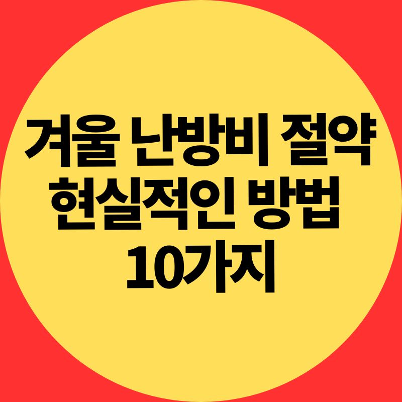 겨울 난방비 절약 현실적인 방법 
10가지