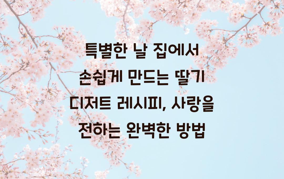 특별한 날 집에서 손쉽게 만드는 딸기 디저트 레시피