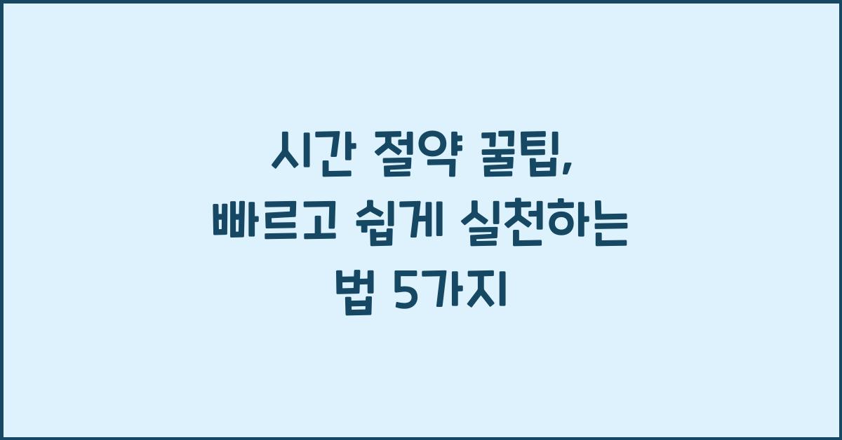 시간 절약 꿀팁, 빠르고 쉽게