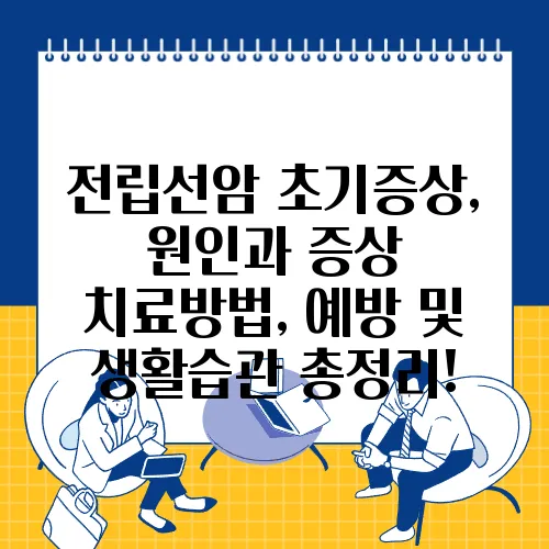전립선암 초기증상, 원인과 증상 치료방법, 예방 및 생활습관 총정리!