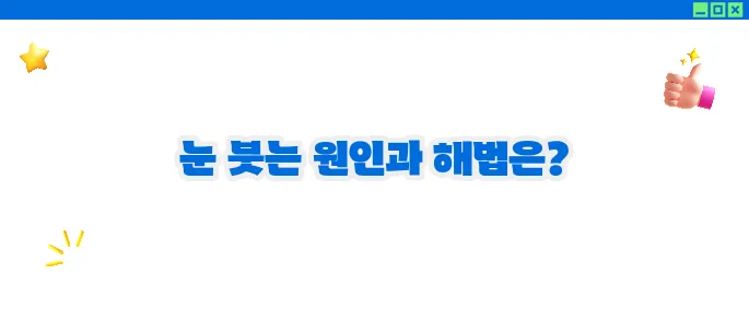 눈이 붓는 증상 원인과 대처법 (+자가진단)