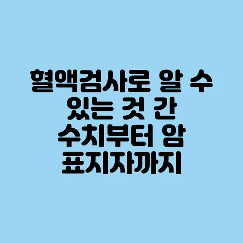 혈액검사로 알 수 있는 것 간 수치부터 암 표지자까지