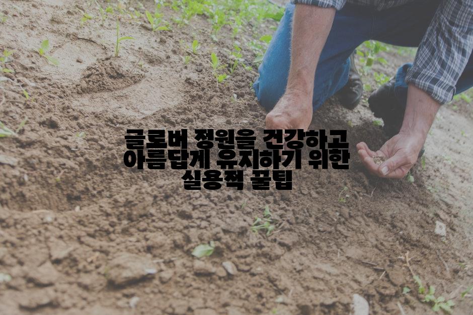 글로버 정원을 건강하고 아름답게 유지하기 위한 실용적 꿀팁