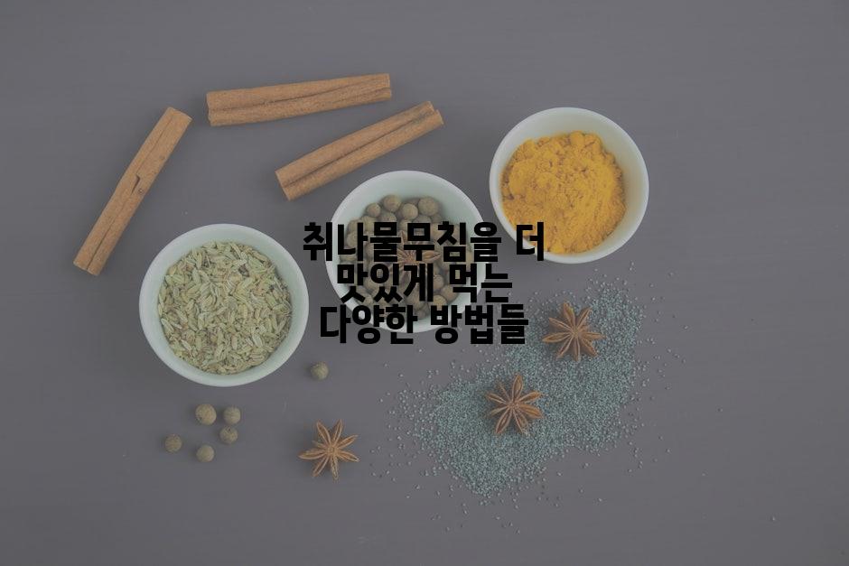 취나물무침을 더 맛있게 먹는 다양한 방법들