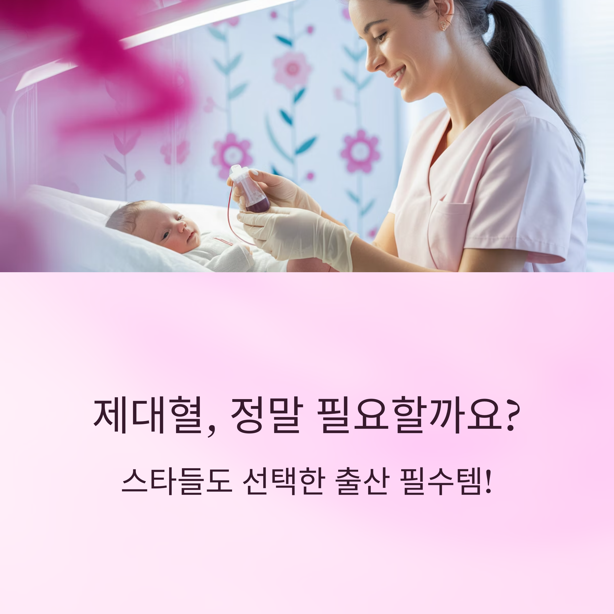 아기 옆에서 제대혈을 채취 중인 의료진과 "제대혈, 정말 필요할까요? 스타들도 선택한 출산 필수템!"이라는 문구가 담긴 이미지