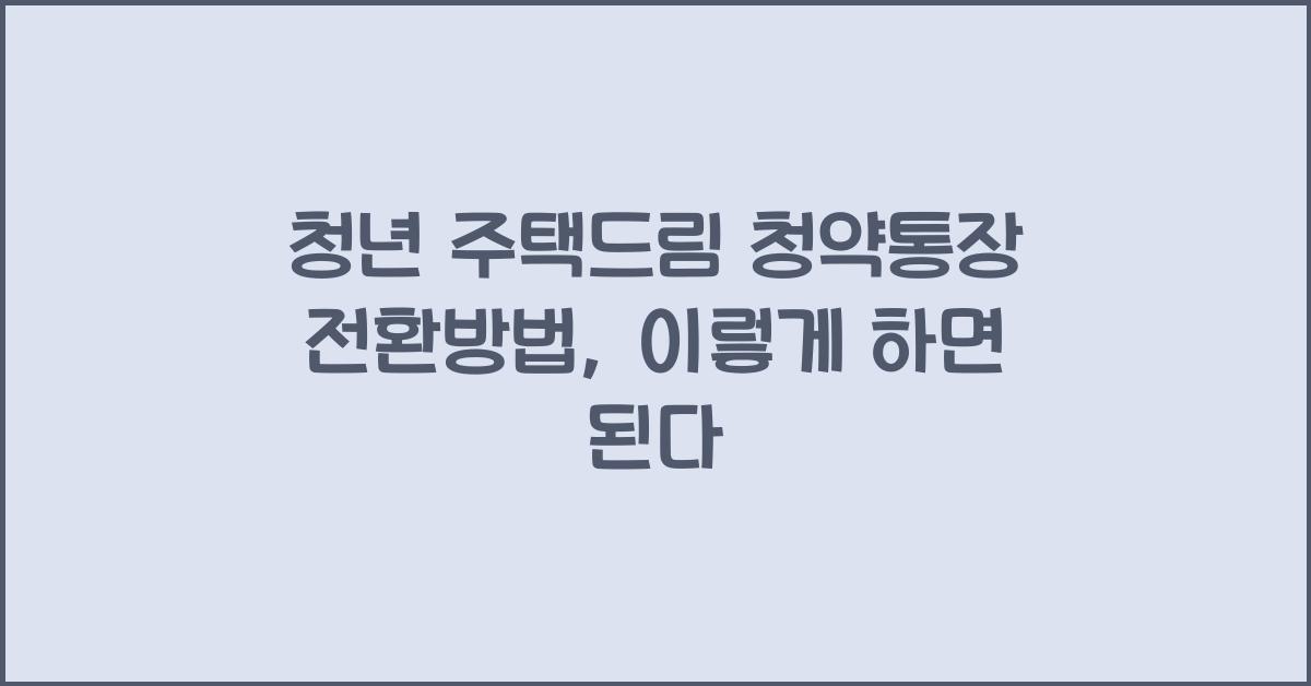 청년 주택드림 청약통장 전환방법