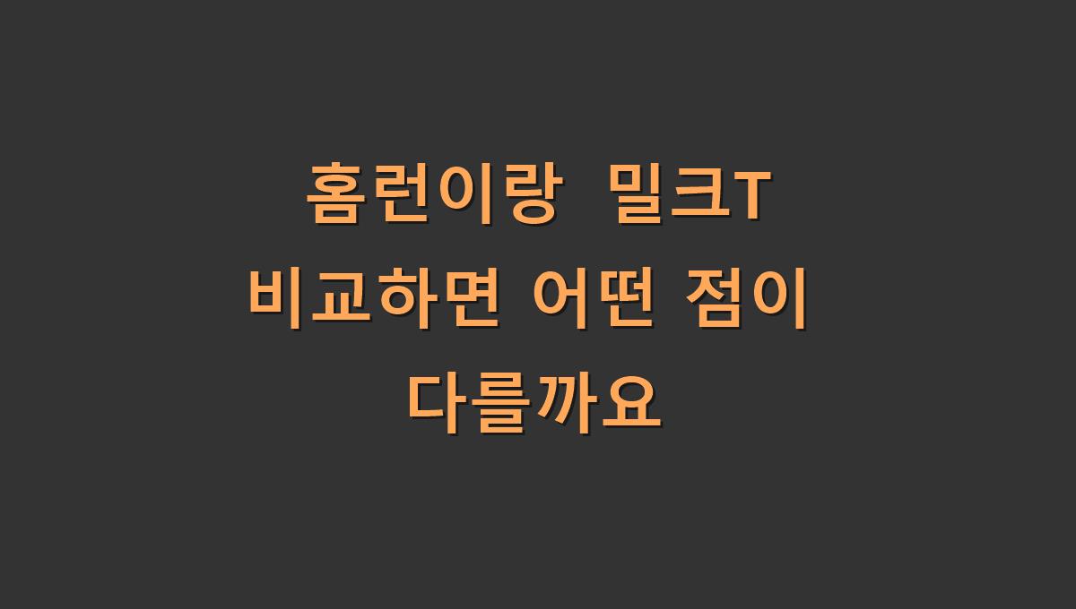 홈런이랑 밀크T 비교하면 어떤 점이 다를까요