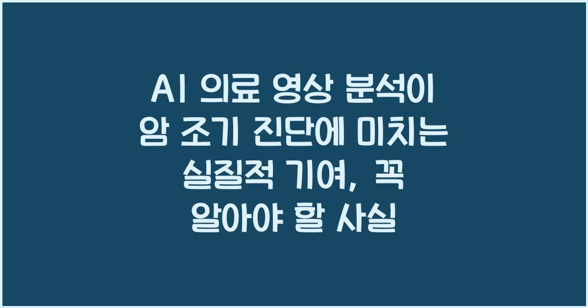 AI 의료 영상 분석이 암 조기 진단에 미치는 실질적 기여