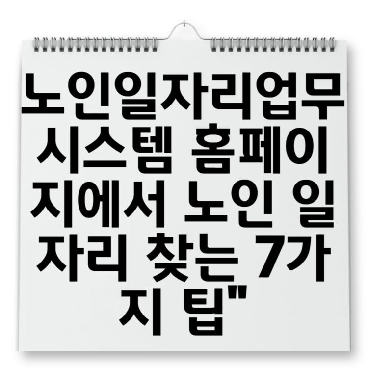 노인일자리업무시스템 홈페이지에서 노인 일자리 찾는 7가지 팁