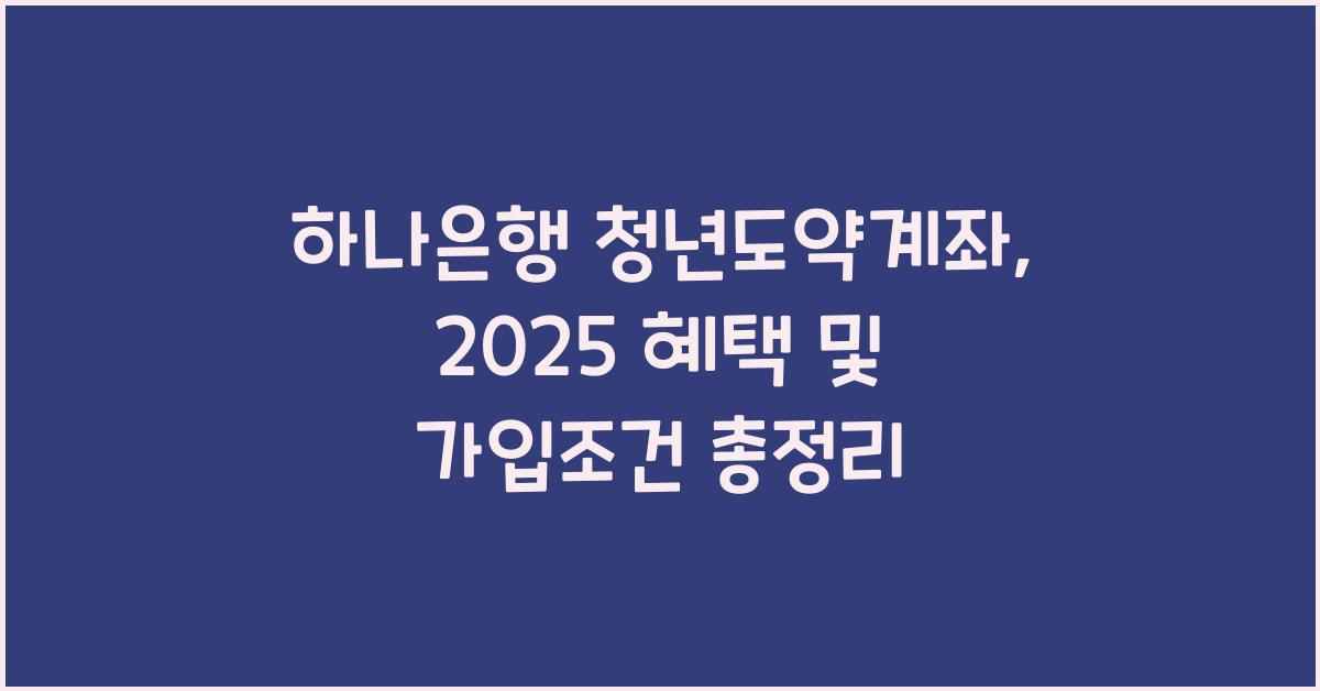 하나은행 청년도약계좌: 가입조건, 신청방법,  혜택 총정리 2025