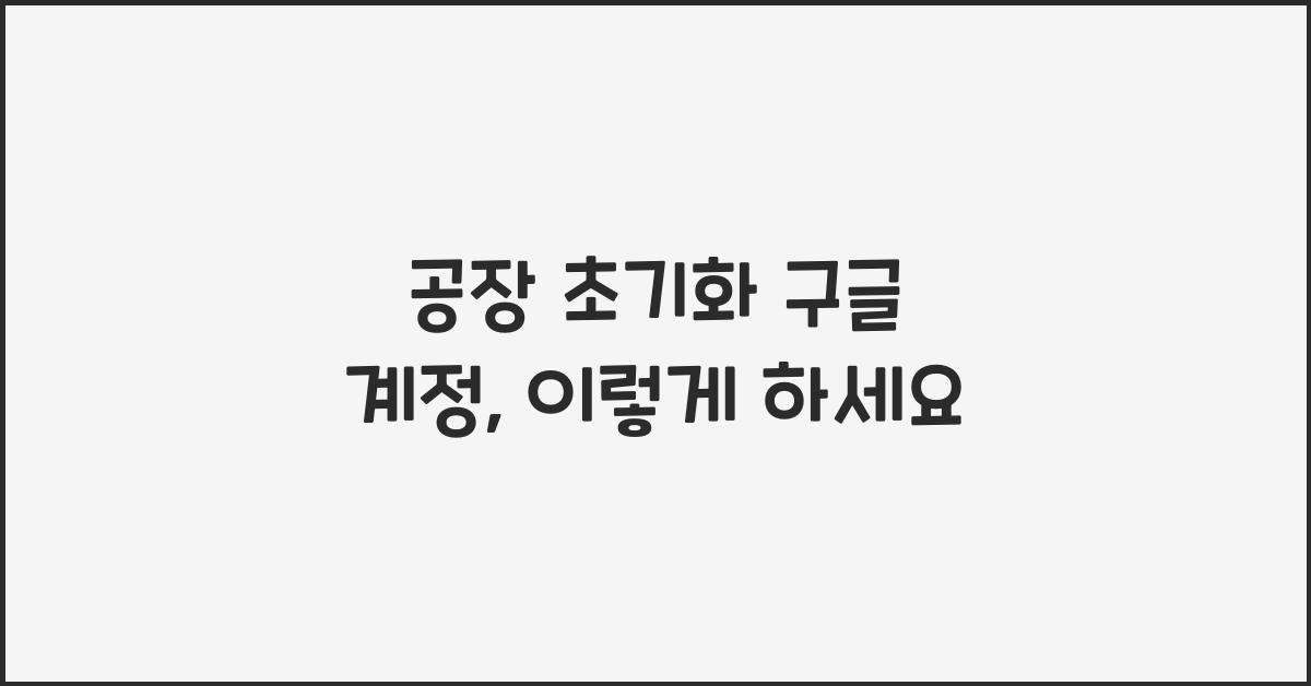 공장 초기화 구글 계정