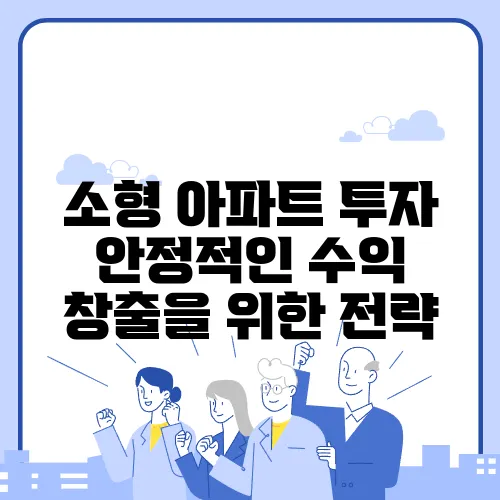 소형 아파트 투자 안정적인 수익 창출을 위한 전략