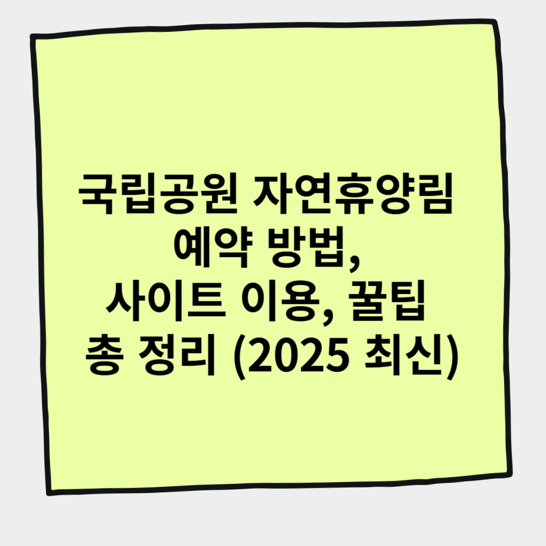 국립공원 자연휴양림 예약 방법, 사이트 이용, 꿀팁 총 정리 (2025 최신)