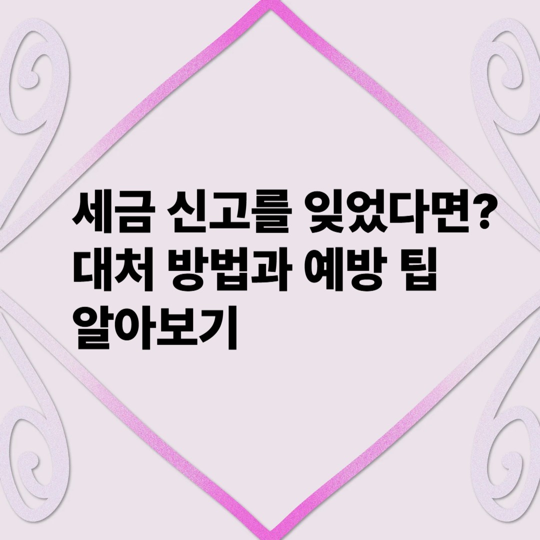 세금 신고를 잊었다면?
대처 방법과 예방 팁 알아보기