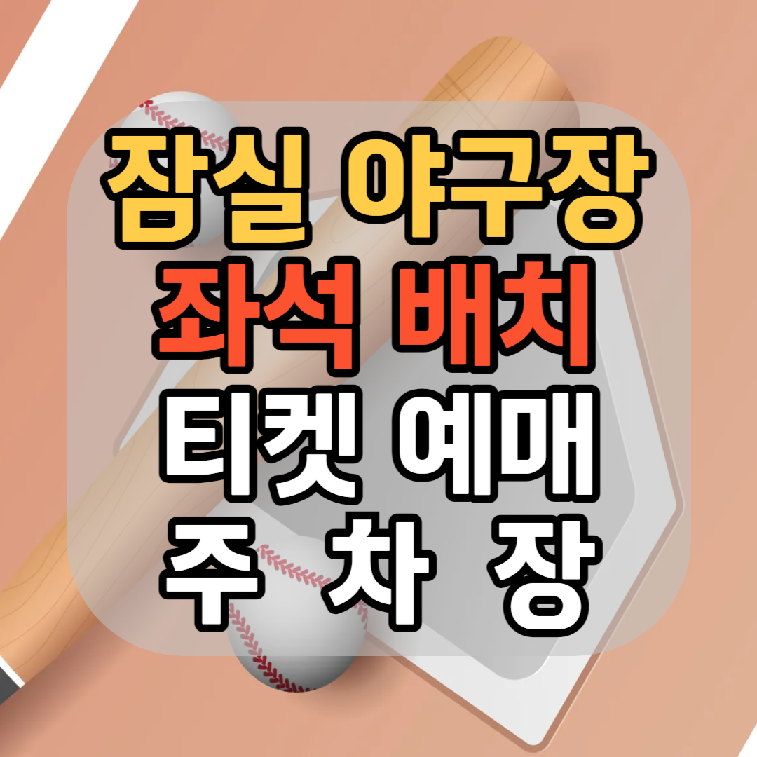 잠실 야구장 좌석 배치도 잠실 야구장 티켓 예매 잠실 야구장 주차장 주차 팁