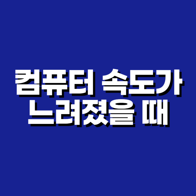 컴퓨터 속도가 느려졌을 때