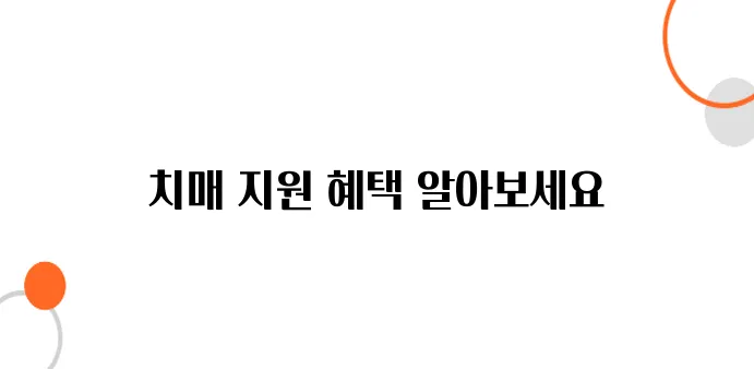 치매 안심센터 신청 조건과 혜택, 한눈에 보기!