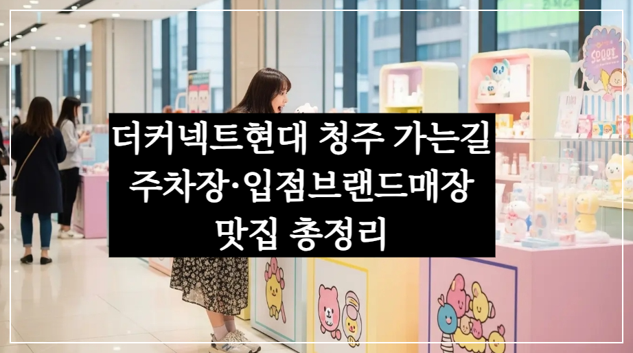 청주 더커넥트현대 가는길, 위치·주차장·입점브랜드매장·맛집 총정리