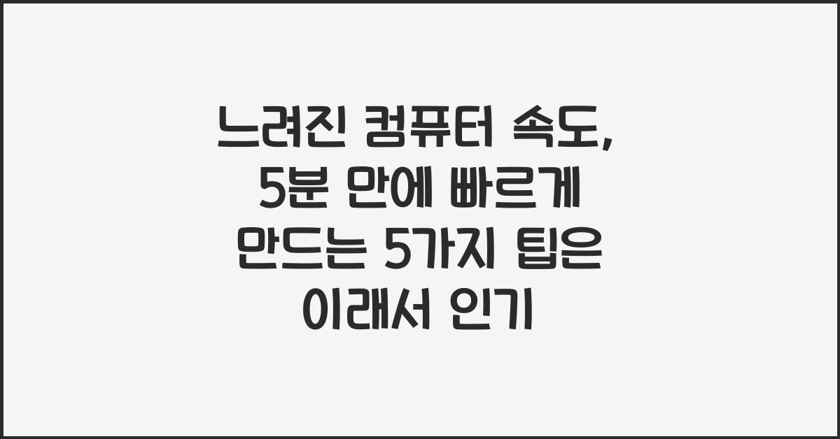 느려진 컴퓨터 속도, 5분 만에 빠르게 만드는 5가지 팁