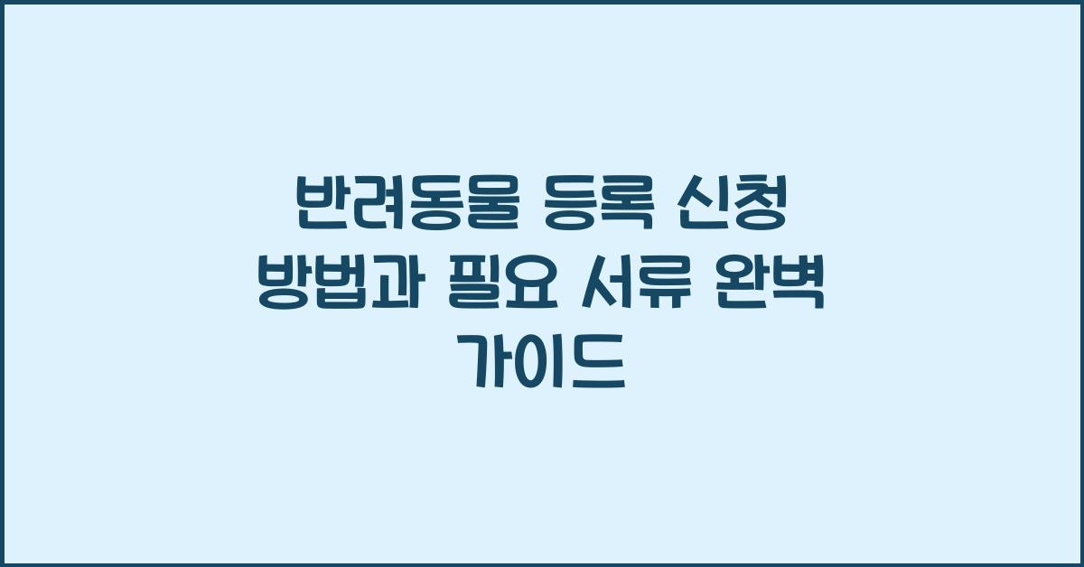 반려동물 등록, 신청 방법과 필요 서류
