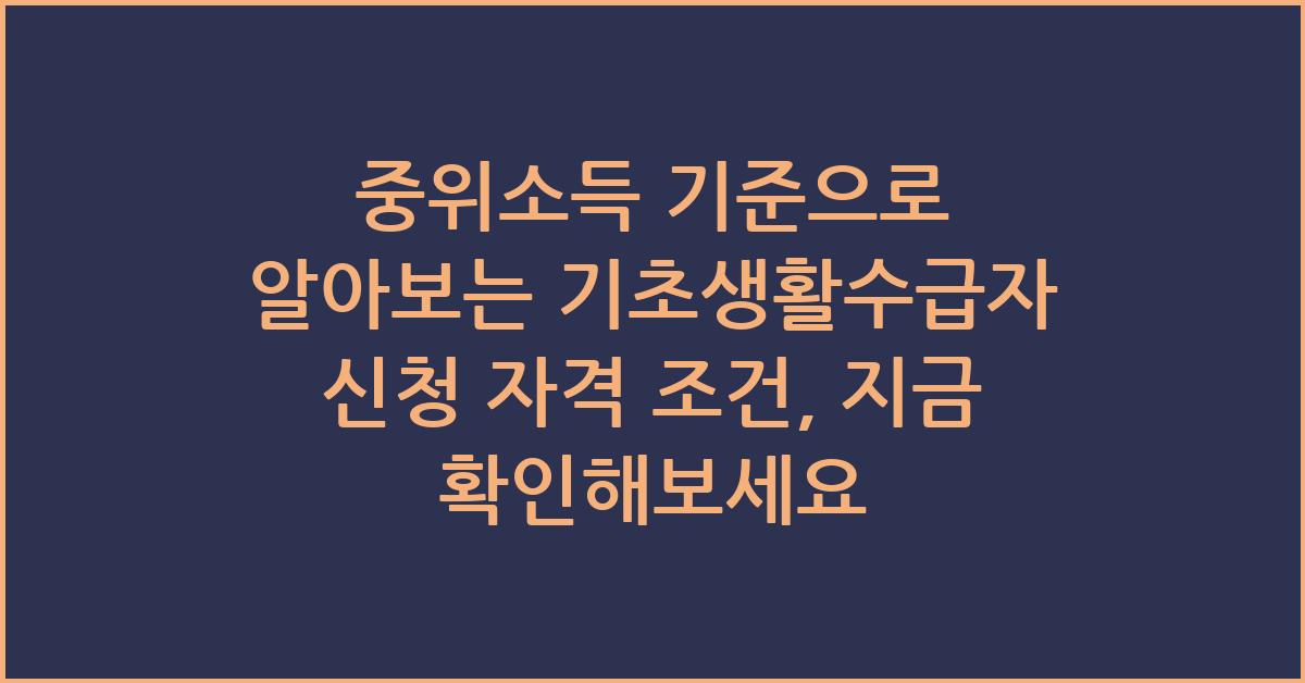 중위소득 기준으로 알아보는 기초생활수급자 신청 자격 조건