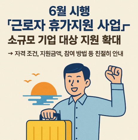 ‘근로자 휴가지원 사업’ – 소규모 기업 대상 지원 확대→ 자격 조건, 지원금액, 참여 방법 등 친절히 안내