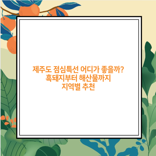 제주도 점심특선 어디가 좋을까? 흑돼지부터 해산물까지 지역별 추천