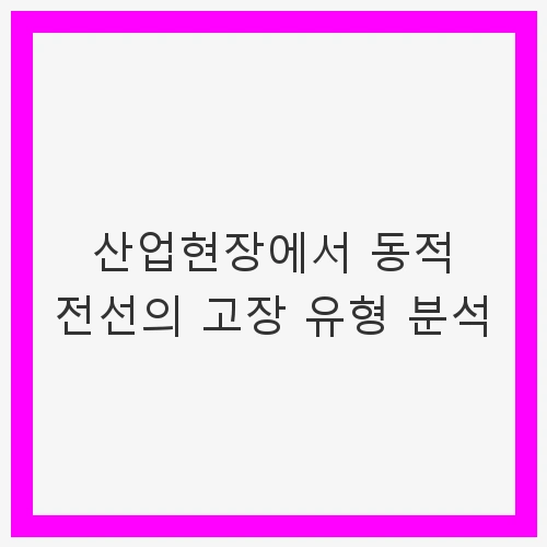 산업현장에서 동적 전선의 고장 유형