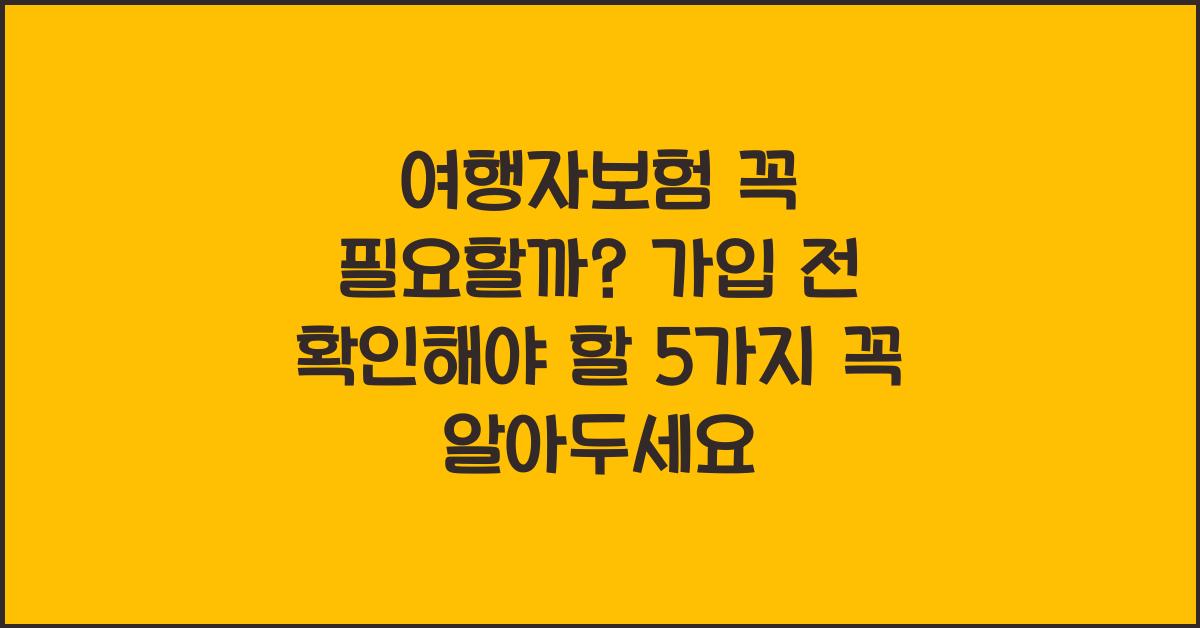 여행자보험 꼭 필요할까? 가입 전 확인해야 할 5가지!