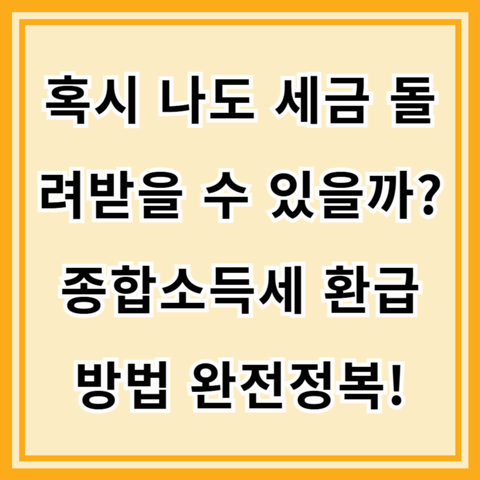 2025 종합소득세 환급 꿀팁 총정리! (환급 대상부터 빠르게 받는 법까지)