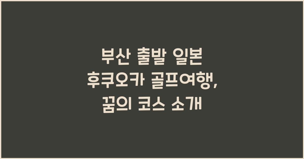 부산 출발 일본 후쿠오카 골프여행