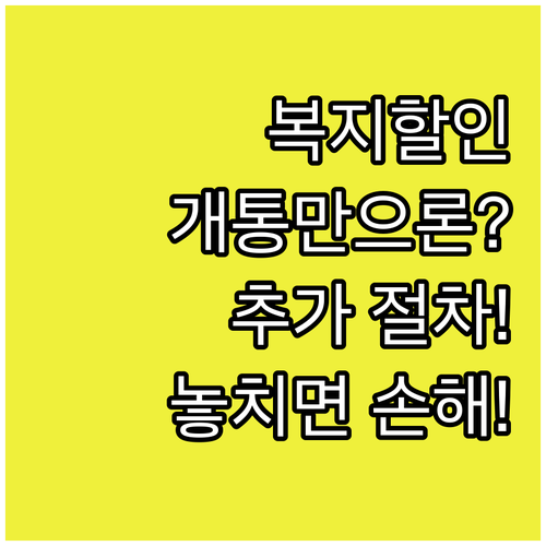 복지할인 혜택, 개통만으로 부족합니다..