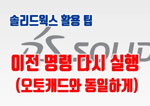 솔리드웍스 활용 팁 - 이전 명령 다시 실행01