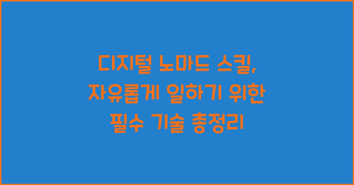 디지털 노마드 스킬: 자유롭게 일하기 위한 필수 기술