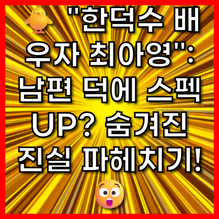 &quot;한덕수 배우자 최아영&quot;: 남편 덕에 스펙 UP? 숨겨진 진실 파헤치기! 😲