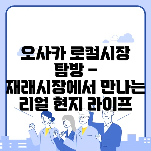 오사카 로컬시장 탐방 – 재래시장에서 만나는 리얼 현지 라이프