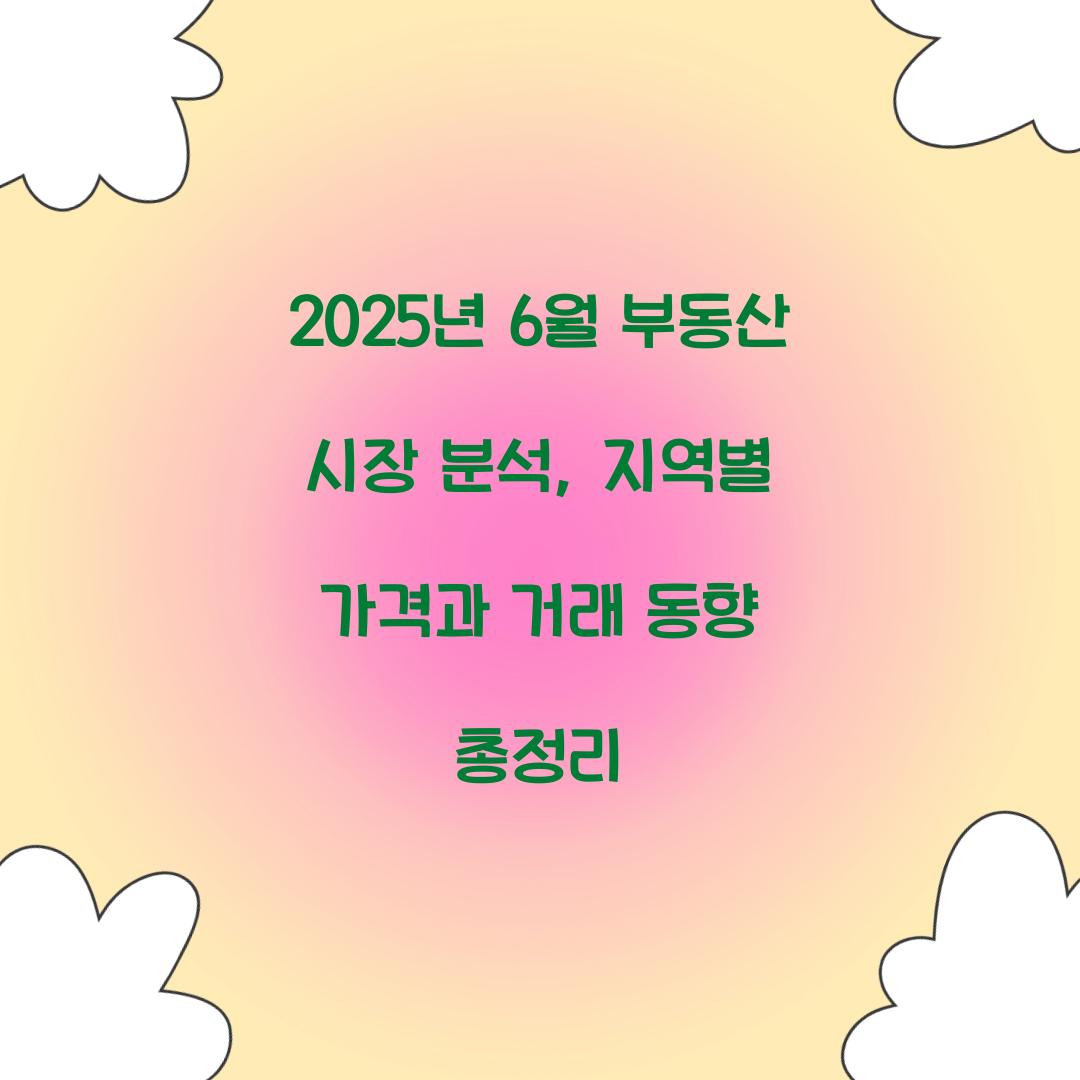 2025년 6월 부동산 시장 분석: 지역별 거래량과 가격 동향