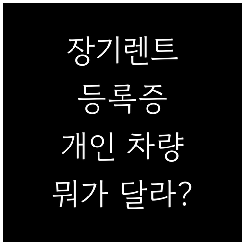 장기렌트 등록증, 개인 차량과 뭐가 ..