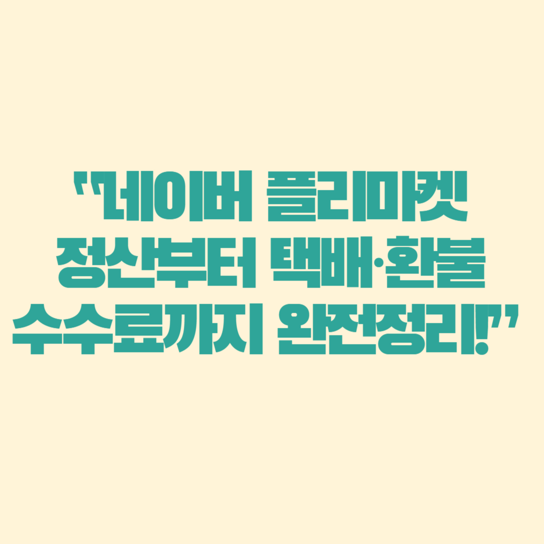 “네이버 플리마켓 정산부터 택배·환불·수수료까지 완전정리!”
