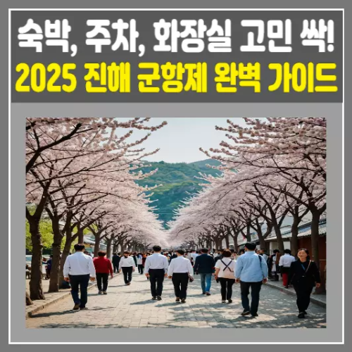 2025 진해 군항제 완벽 가이드 숙박, 주차, 화장실 고민 싹! (벚꽃 만개 정보)