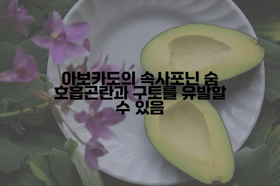 아보카도의 속사포닌 숨 호흡곤란과 구토를 유발할 수 있음