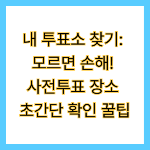 내 투표소 찾기: 모르면 손해! 사전투표 장소 초간단 확인 꿀팁