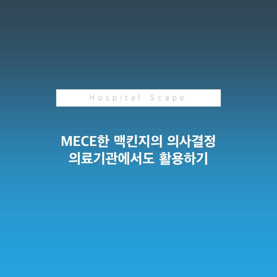 MECE - 의사결정 - 맥킨지 의사결정 - 병원 의사결정