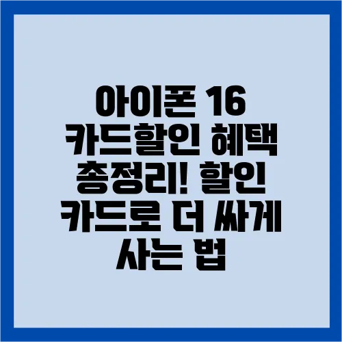 아이폰 16 카드할인 혜택 총정리! 할인 카드로 더 싸게 사는 법