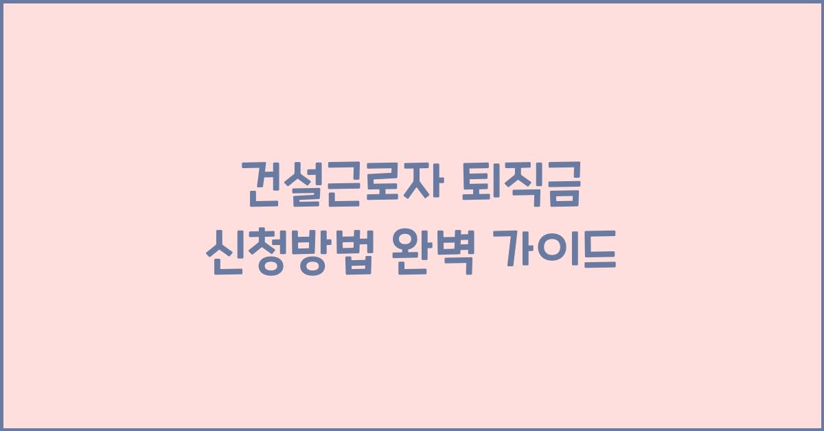 건설근로자 퇴직금 신청방법