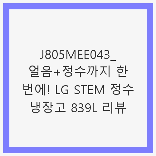 LG 디오스 오브제컬렉션 STEM 얼음정수 냉장고 839L 3등급