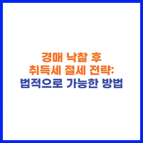 경매 낙찰 후 취득세 절세 전략 법적으로 가능한 방법